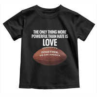 The Only Thing More Powerful Than Hate Is Love Toddler T Shirt Together We Are America Football Bunny Inspirational Quote