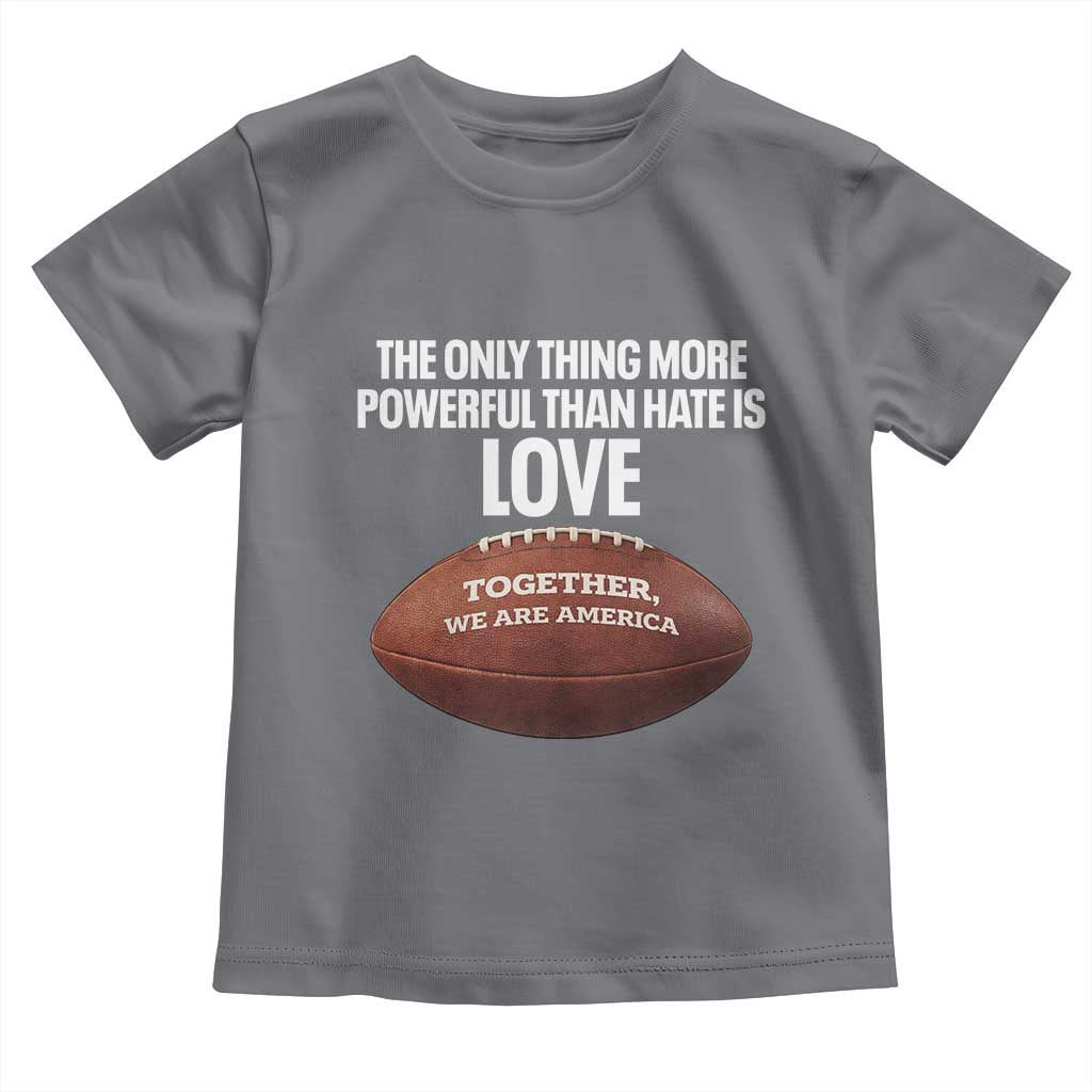 The Only Thing More Powerful Than Hate Is Love Toddler T Shirt Together We Are America Football Bunny Inspirational Quote