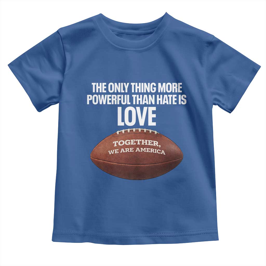 The Only Thing More Powerful Than Hate Is Love Toddler T Shirt Together We Are America Football Bunny Inspirational Quote