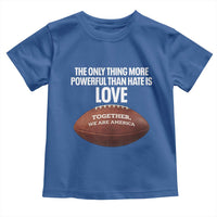 The Only Thing More Powerful Than Hate Is Love Toddler T Shirt Together We Are America Football Bunny Inspirational Quote