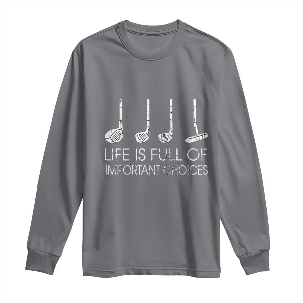 Life Is Full Of Important Choices Golf Club Long Sleeve Shirt Driver Iron Wedge Putter Selection Funny Avid Golfers