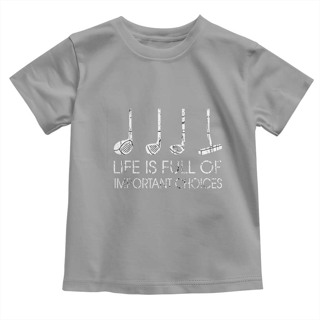 Life Is Full Of Important Choices Golf Club Toddler T Shirt Driver Iron Wedge Putter Selection Funny Avid Golfers