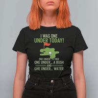 I Was One Under Today Funny Golf Humor T Shirt For Women Sarcastic Golfer Joke Gift for Amateur Golfing Enthusiasts n Dads