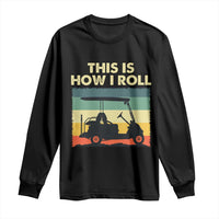 This Is How I Roll Golf Cart Retro 70s 80s Long Sleeve Shirt Vintage Golfing Lover Golfer Country Club Lifestyle