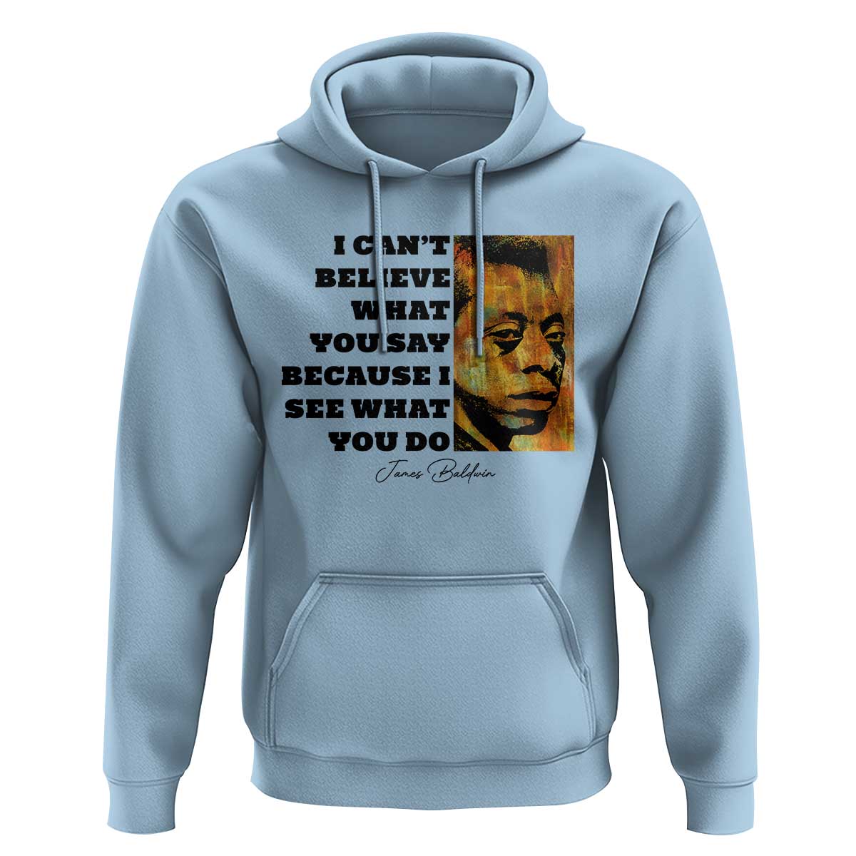 Inspiring James Baldwin Civil Rights Quote Portrait Hoodie I Cant Believe What You Say Because I See What You Do