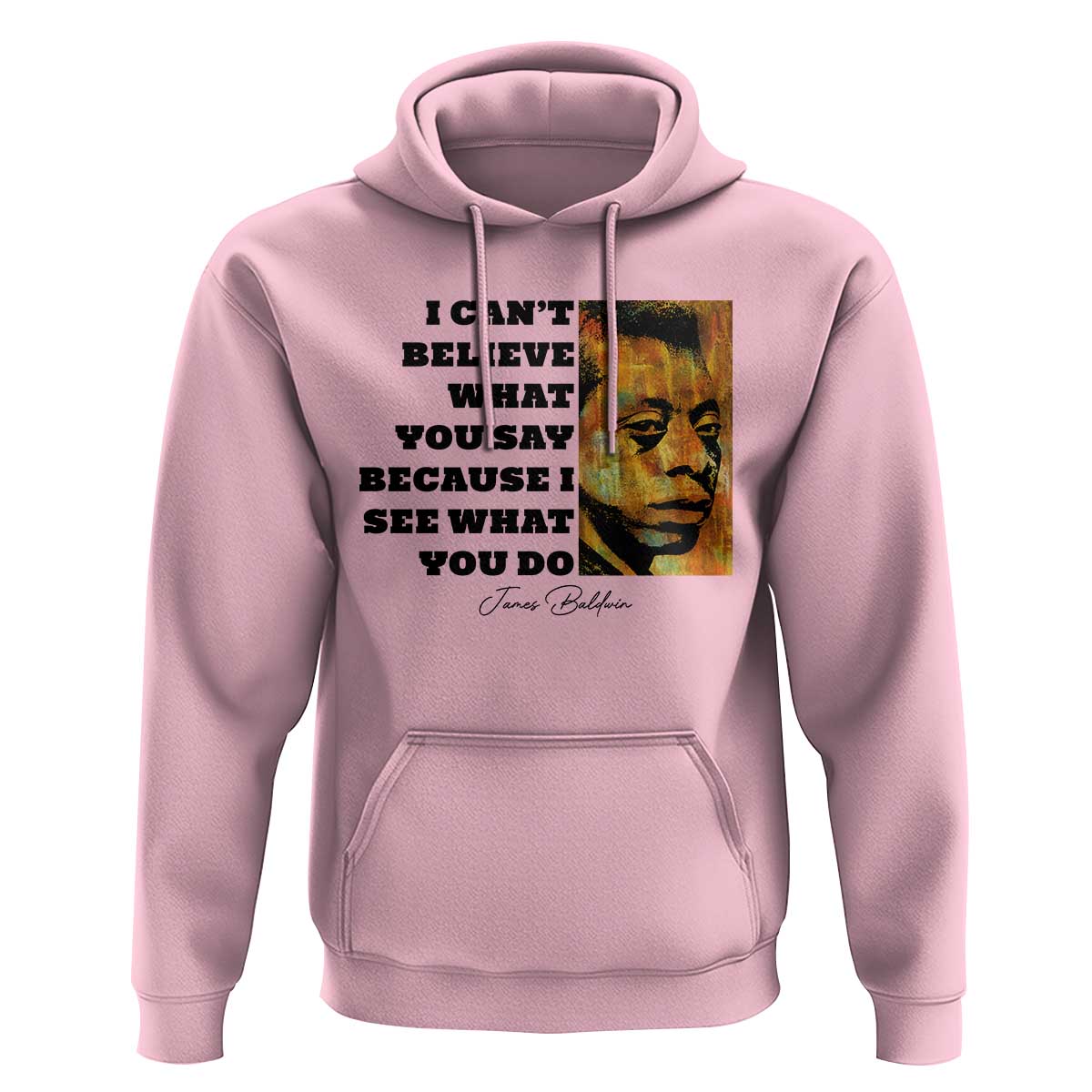 Inspiring James Baldwin Civil Rights Quote Portrait Hoodie I Cant Believe What You Say Because I See What You Do