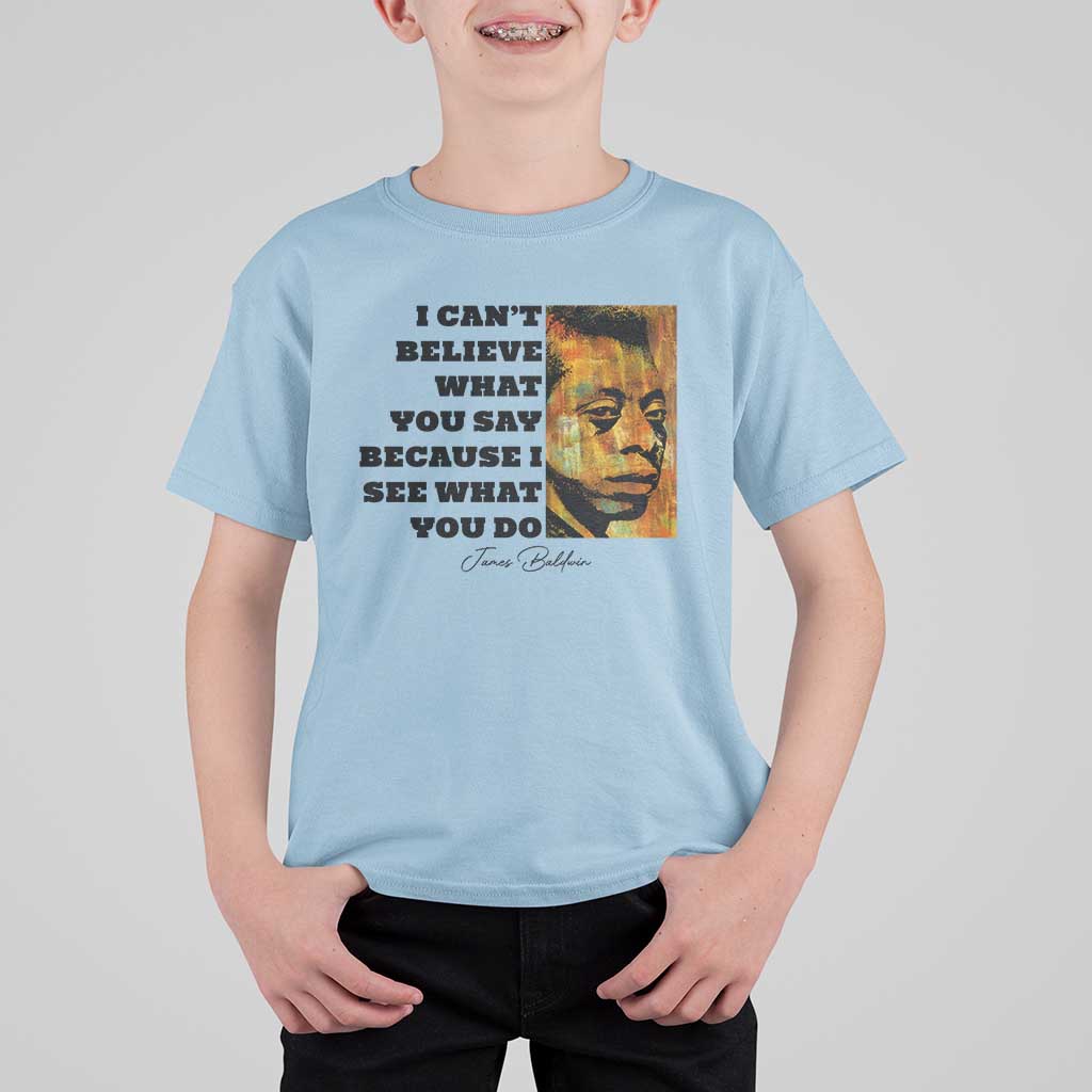 Inspiring James Baldwin Civil Rights Quote Portrait T Shirt For Kid I Cant Believe What You Say Because I See What You Do