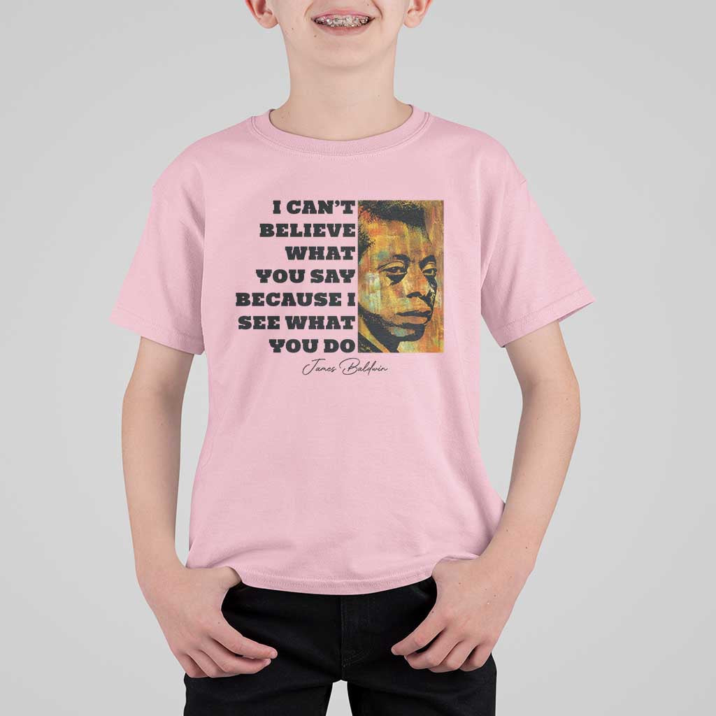 Inspiring James Baldwin Civil Rights Quote Portrait T Shirt For Kid I Cant Believe What You Say Because I See What You Do