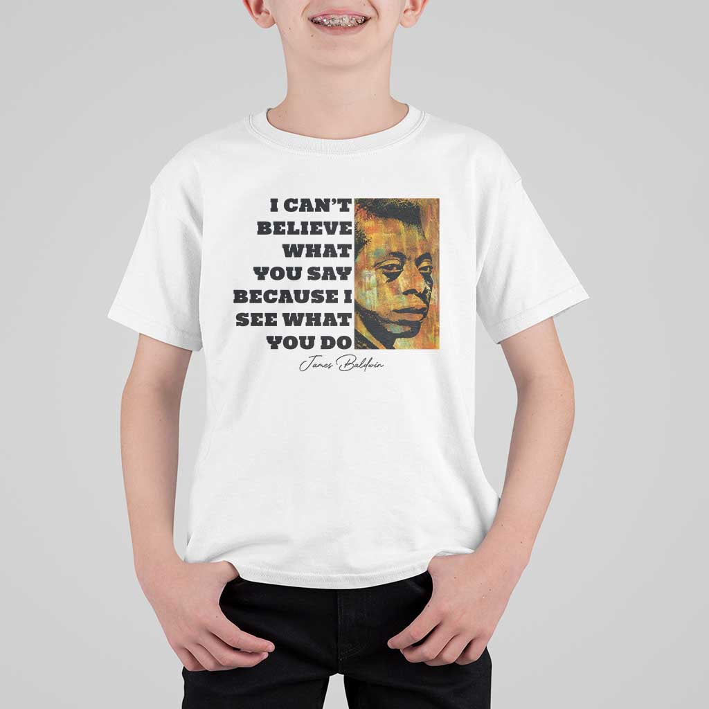 Inspiring James Baldwin Civil Rights Quote Portrait T Shirt For Kid I Cant Believe What You Say Because I See What You Do