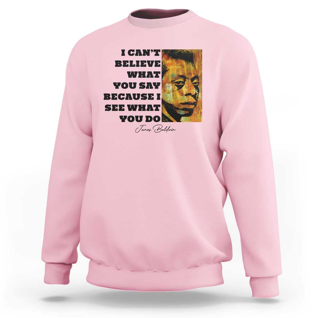 Inspiring James Baldwin Civil Rights Quote Portrait Sweatshirt I Cant Believe What You Say Because I See What You Do