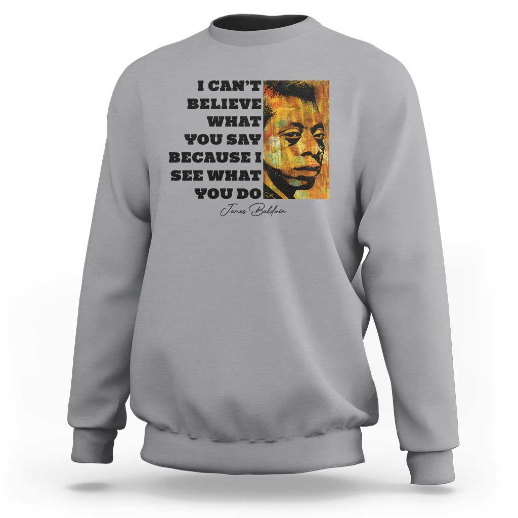 Inspiring James Baldwin Civil Rights Quote Portrait Sweatshirt I Cant Believe What You Say Because I See What You Do