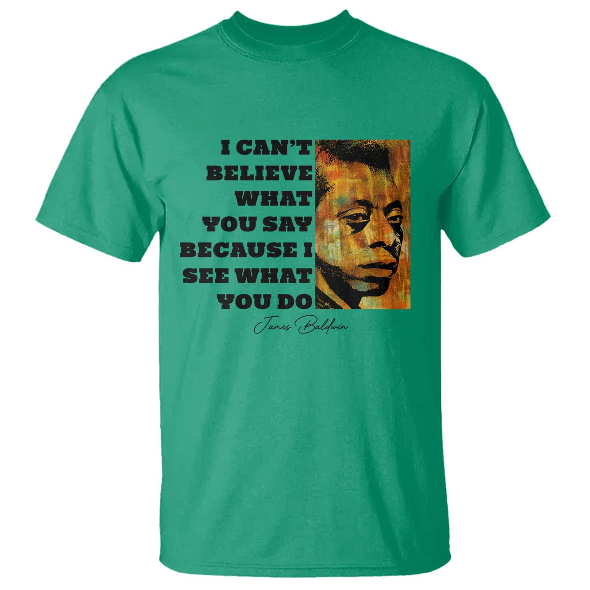 Inspiring James Baldwin Civil Rights Quote Portrait T Shirt I Cant Believe What You Say Because I See What You Do