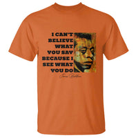Inspiring James Baldwin Civil Rights Quote Portrait T Shirt I Cant Believe What You Say Because I See What You Do