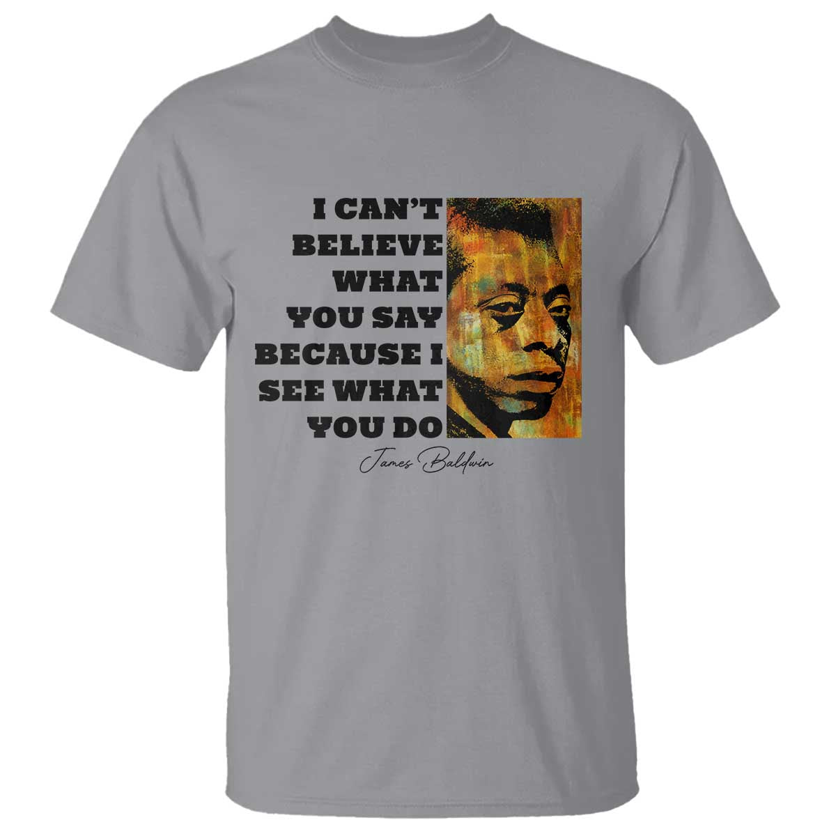 Inspiring James Baldwin Civil Rights Quote Portrait T Shirt I Cant Believe What You Say Because I See What You Do