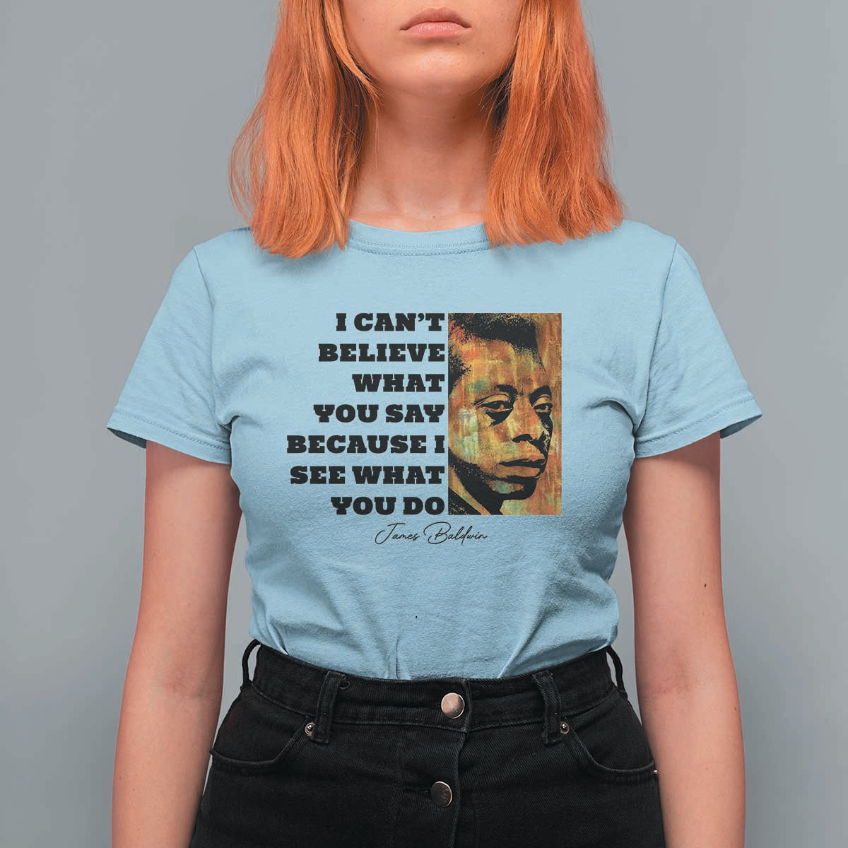 Inspiring James Baldwin Civil Rights Quote Portrait T Shirt For Women I Cant Believe What You Say Because I See What You Do