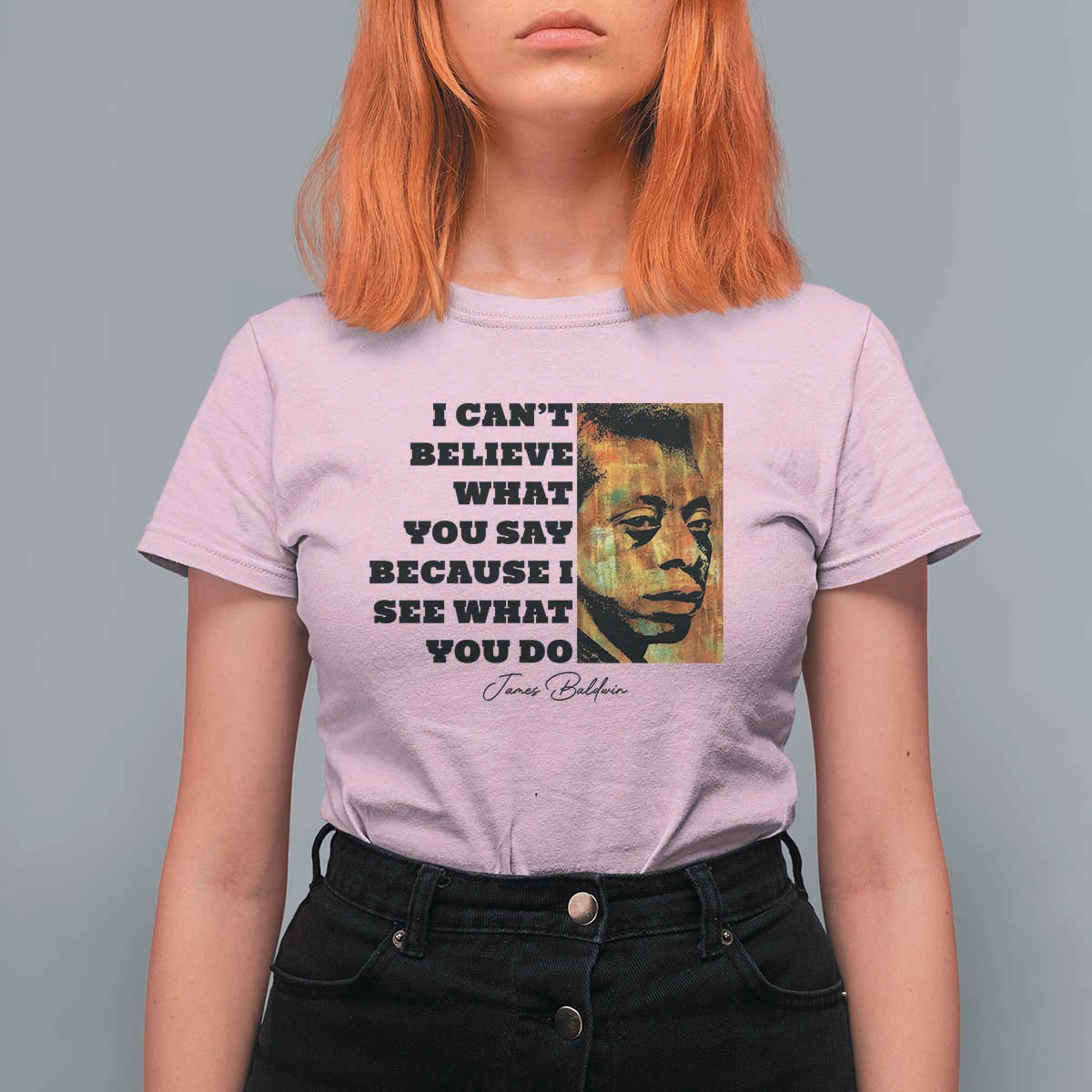 Inspiring James Baldwin Civil Rights Quote Portrait T Shirt For Women I Cant Believe What You Say Because I See What You Do