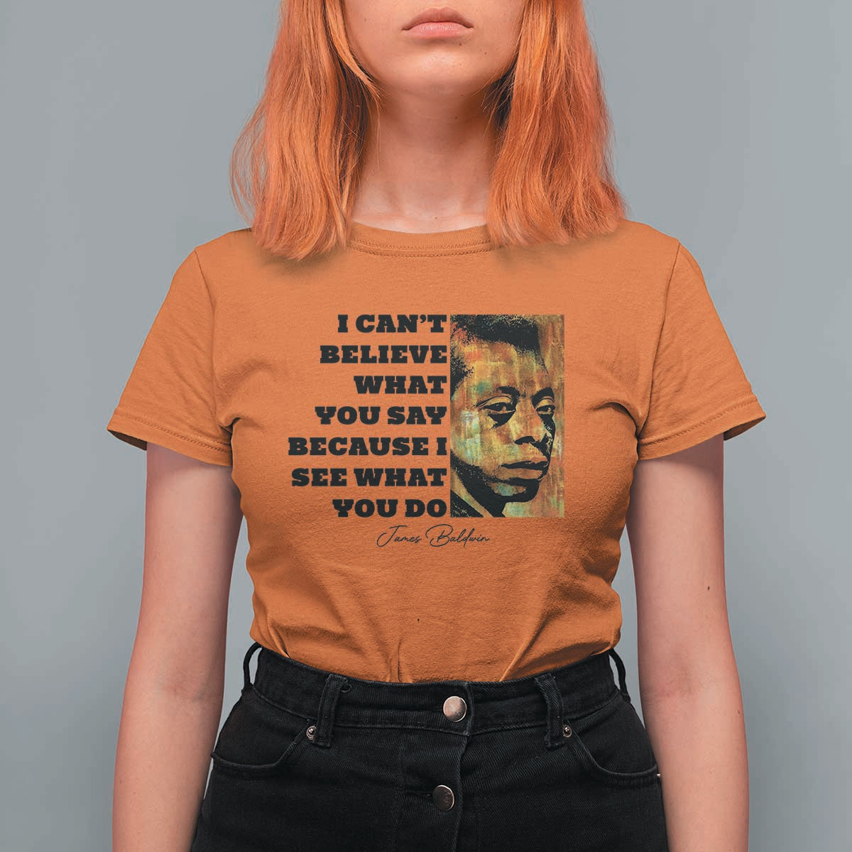 Inspiring James Baldwin Civil Rights Quote Portrait T Shirt For Women I Cant Believe What You Say Because I See What You Do