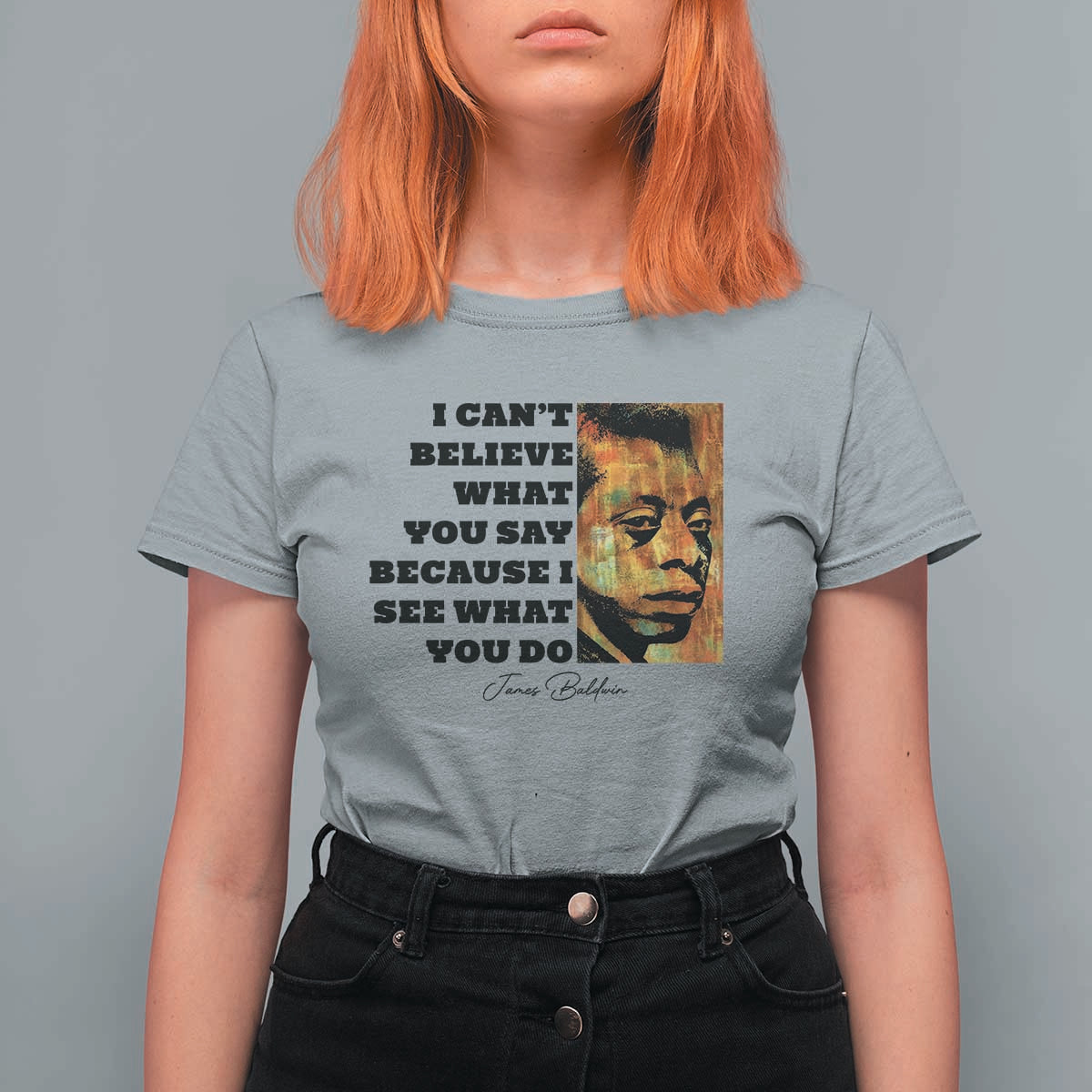 Inspiring James Baldwin Civil Rights Quote Portrait T Shirt For Women I Cant Believe What You Say Because I See What You Do