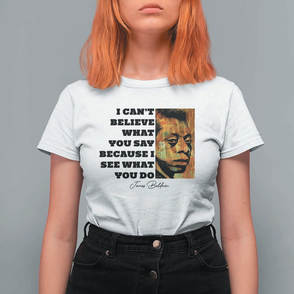 Inspiring James Baldwin Civil Rights Quote Portrait T Shirt For Women I Cant Believe What You Say Because I See What You Do