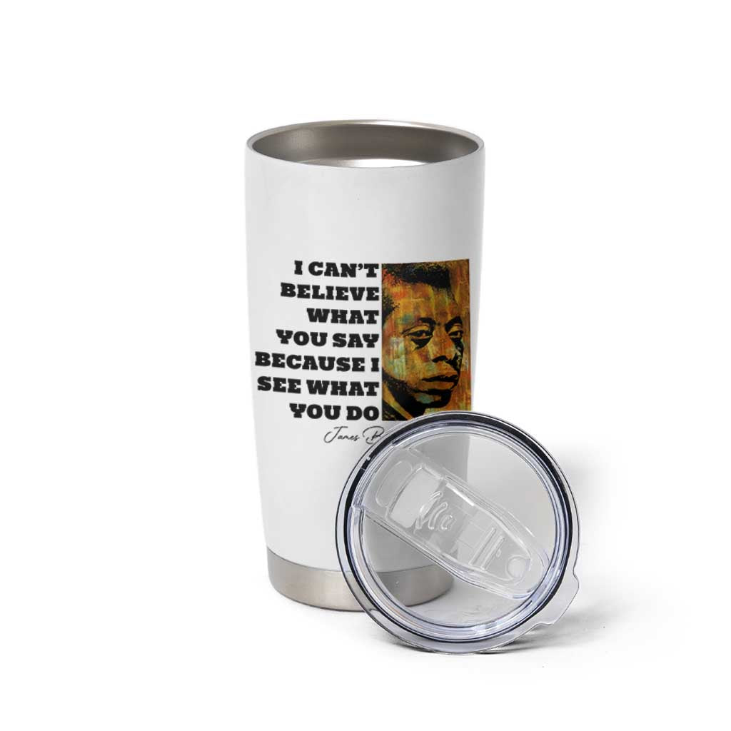Inspiring James Baldwin Civil Rights Quote Portrait Tumbler Cup I Cant Believe What You Say Because I See What You Do