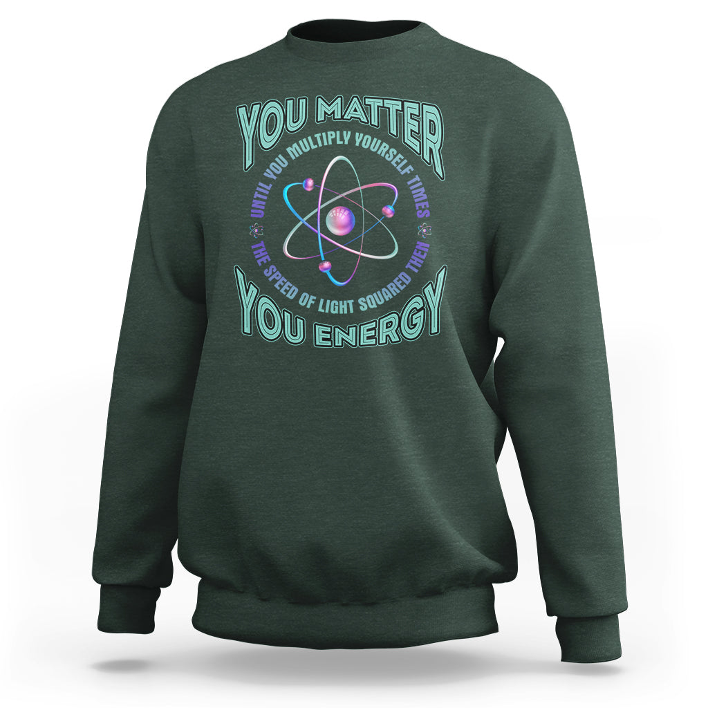 Funny Atom Nerdy Sweatshirt You Matter Then You Energy Science Joke - Wonder Print Shop
