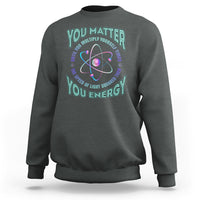 Funny Atom Nerdy Sweatshirt You Matter Then You Energy Science Joke - Wonder Print Shop