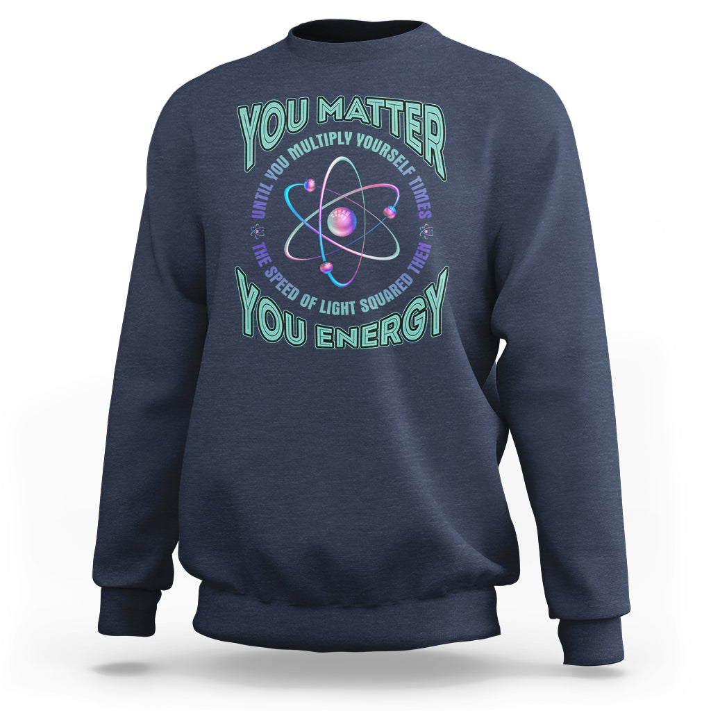 Funny Atom Nerdy Sweatshirt You Matter Then You Energy Science Joke - Wonder Print Shop
