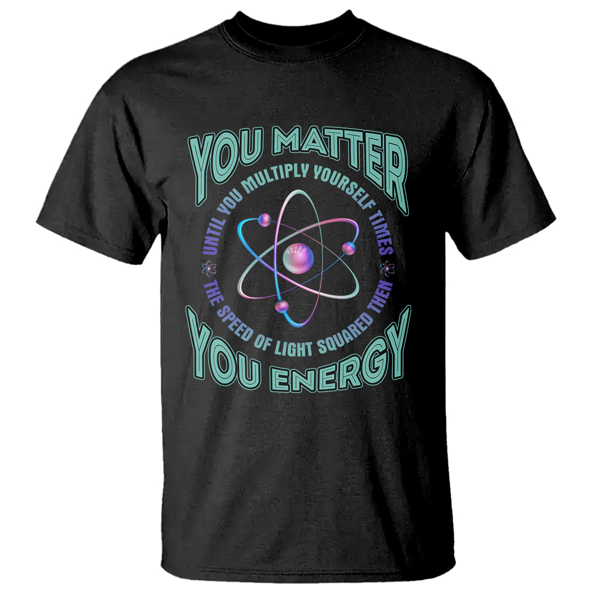 Funny Atom Nerdy T Shirt You Matter Then You Energy Science Joke - Wonder Print Shop
