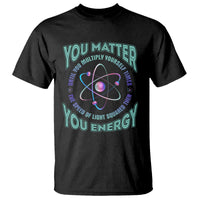 Funny Atom Nerdy T Shirt You Matter Then You Energy Science Joke - Wonder Print Shop