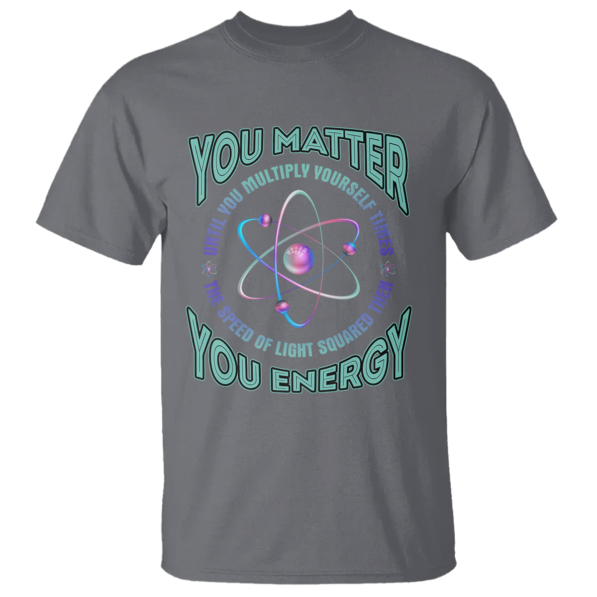 Funny Atom Nerdy T Shirt You Matter Then You Energy Science Joke - Wonder Print Shop