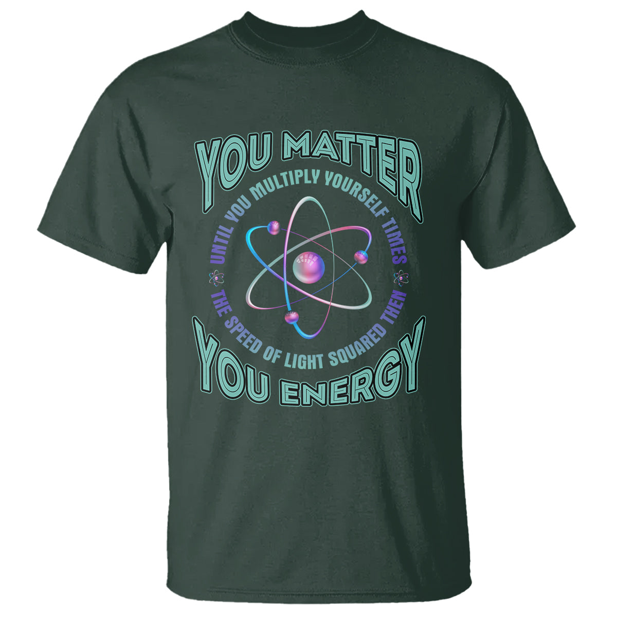 Funny Atom Nerdy T Shirt You Matter Then You Energy Science Joke - Wonder Print Shop
