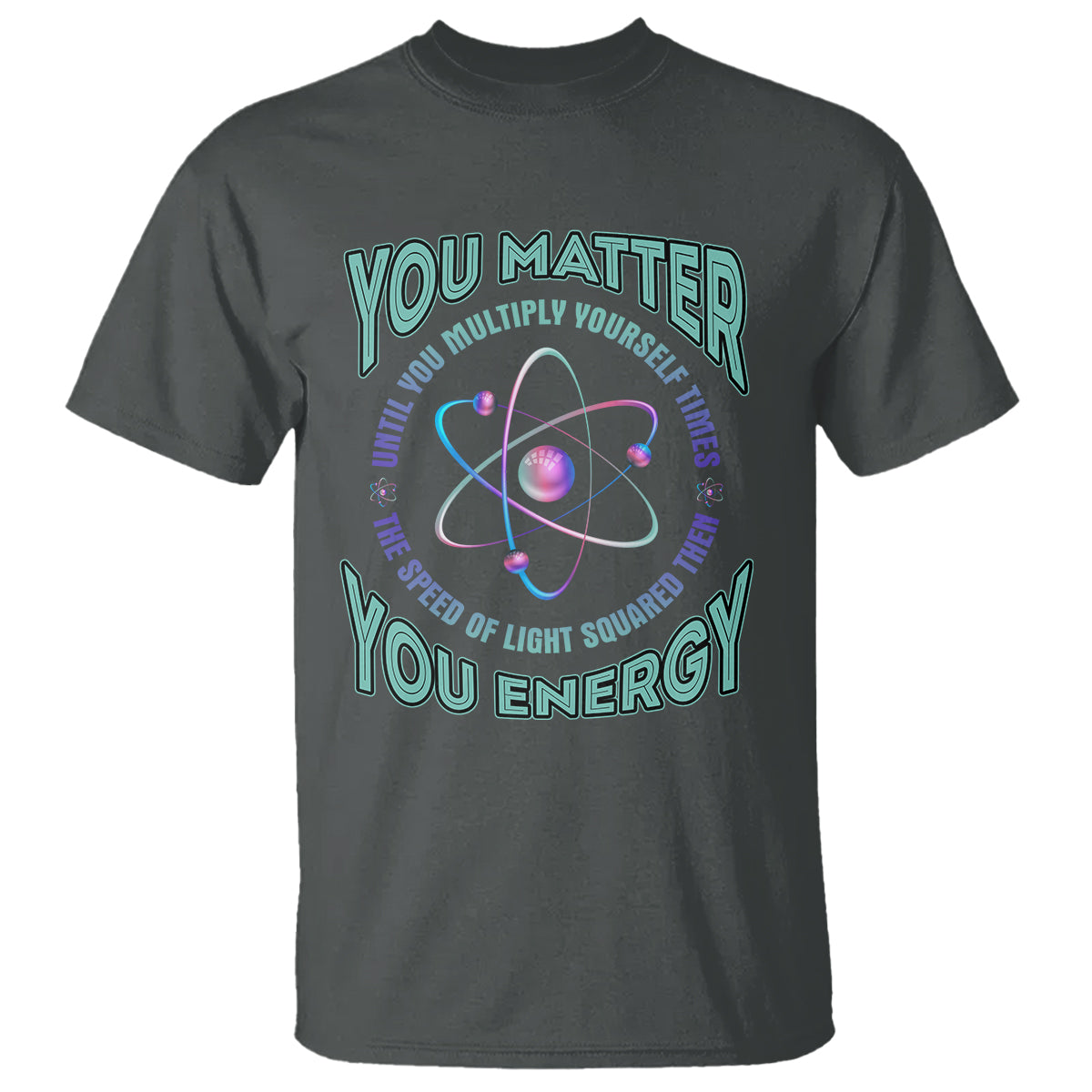 Funny Atom Nerdy T Shirt You Matter Then You Energy Science Joke - Wonder Print Shop