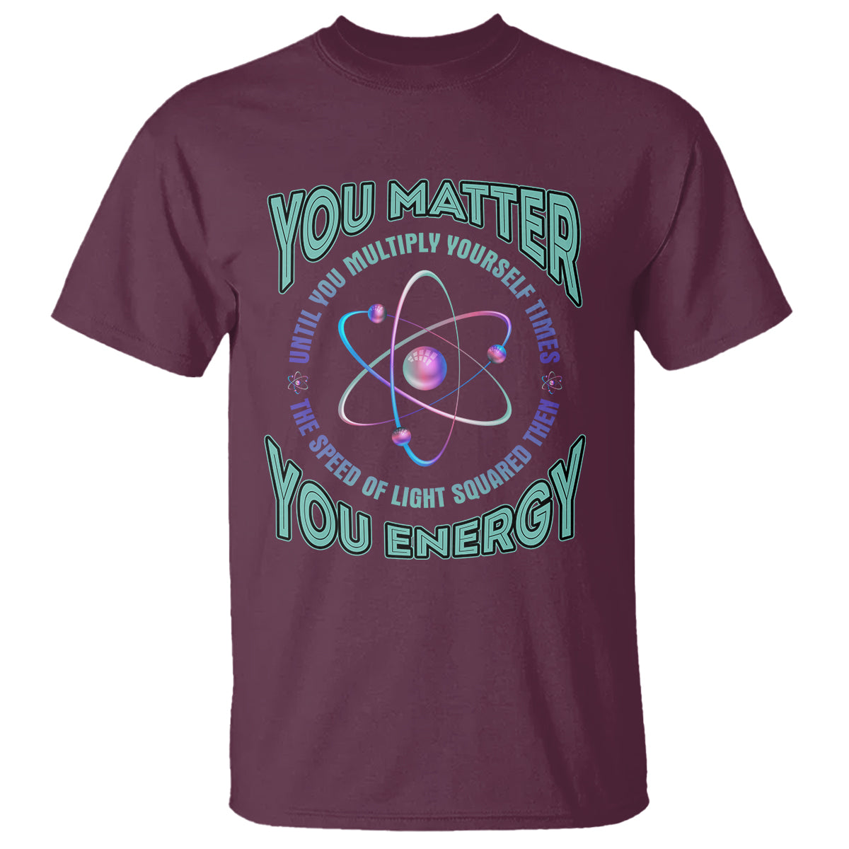 Funny Atom Nerdy T Shirt You Matter Then You Energy Science Joke - Wonder Print Shop