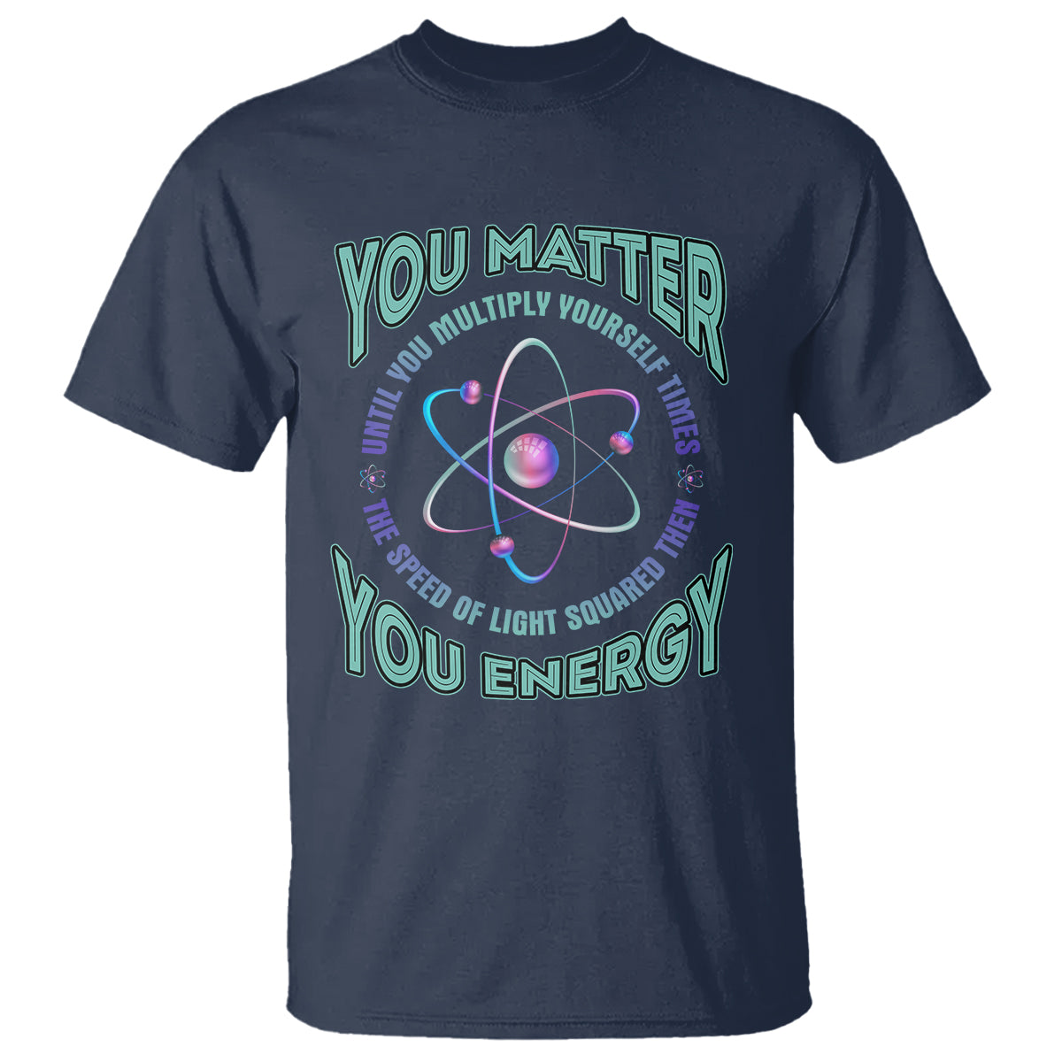 Funny Atom Nerdy T Shirt You Matter Then You Energy Science Joke - Wonder Print Shop