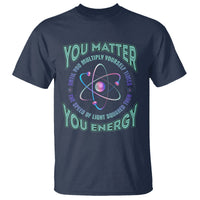 Funny Atom Nerdy T Shirt You Matter Then You Energy Science Joke - Wonder Print Shop