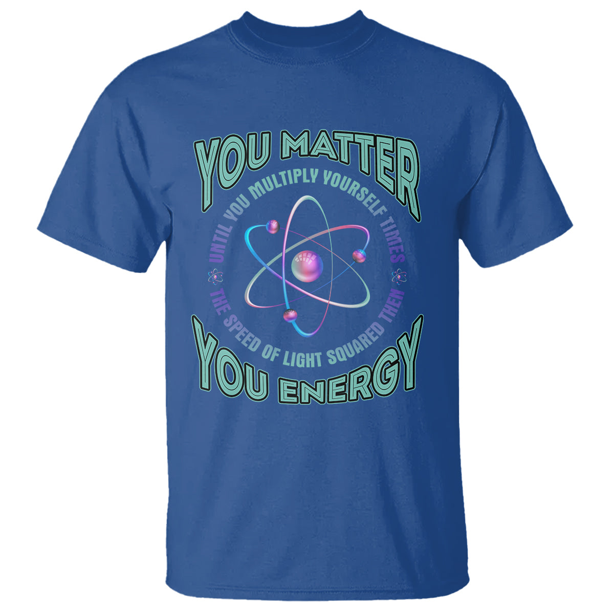 Funny Atom Nerdy T Shirt You Matter Then You Energy Science Joke - Wonder Print Shop