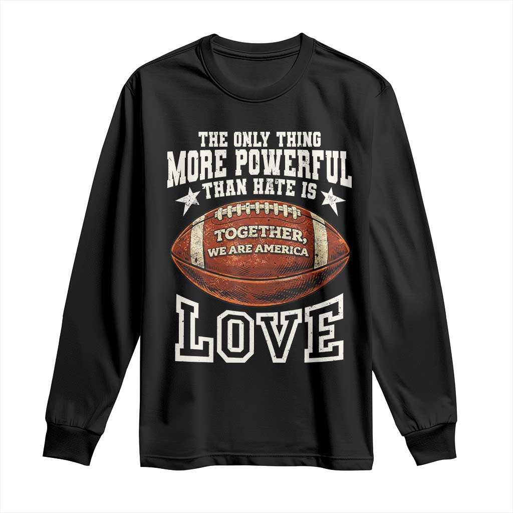 The Only Thing More Powerful Than Hate Is Love Football Patriotic Long Sleeve Shirt Together We Are America Unity Bunny Inspirational Quote