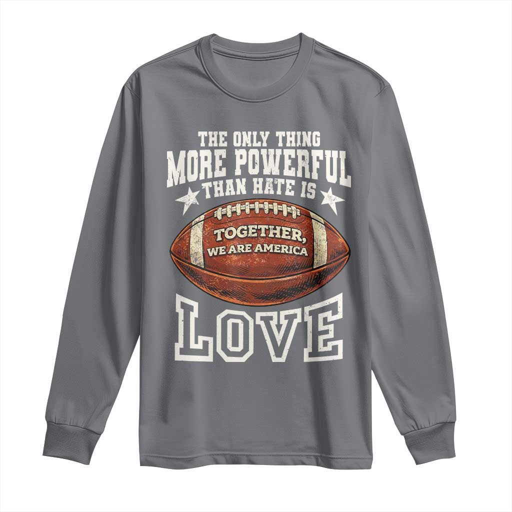 The Only Thing More Powerful Than Hate Is Love Football Patriotic Long Sleeve Shirt Together We Are America Unity Bunny Inspirational Quote