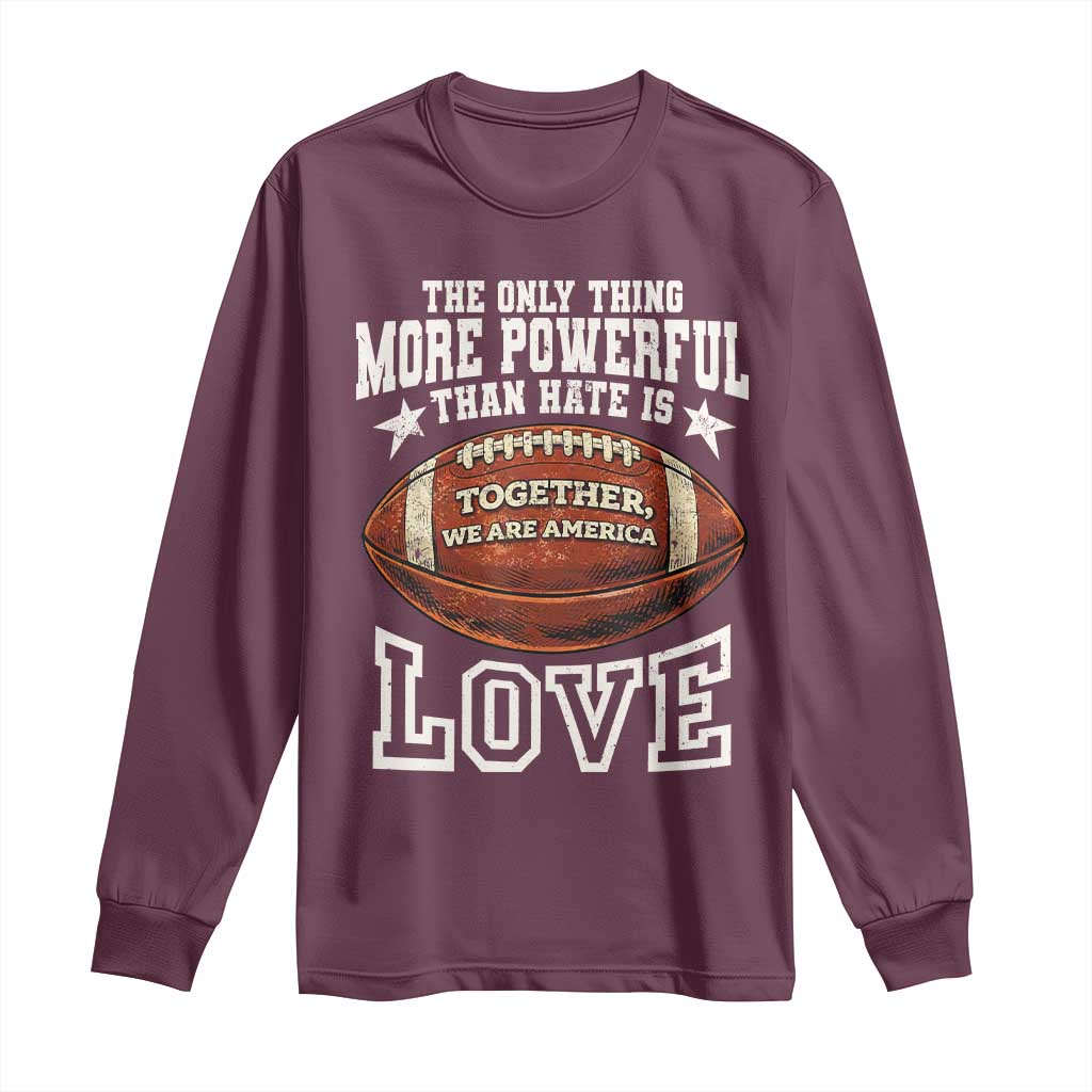 The Only Thing More Powerful Than Hate Is Love Football Patriotic Long Sleeve Shirt Together We Are America Unity Bunny Inspirational Quote