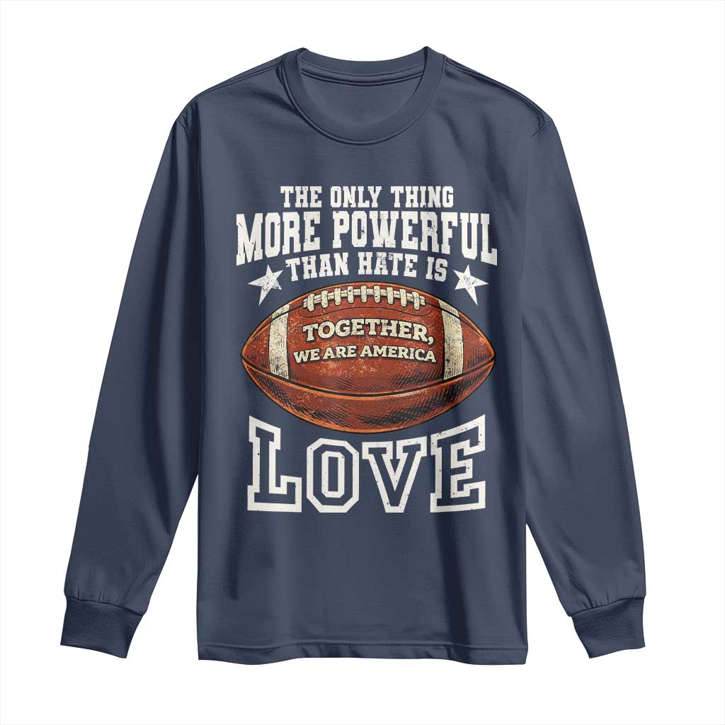 The Only Thing More Powerful Than Hate Is Love Football Patriotic Long Sleeve Shirt Together We Are America Unity Bunny Inspirational Quote