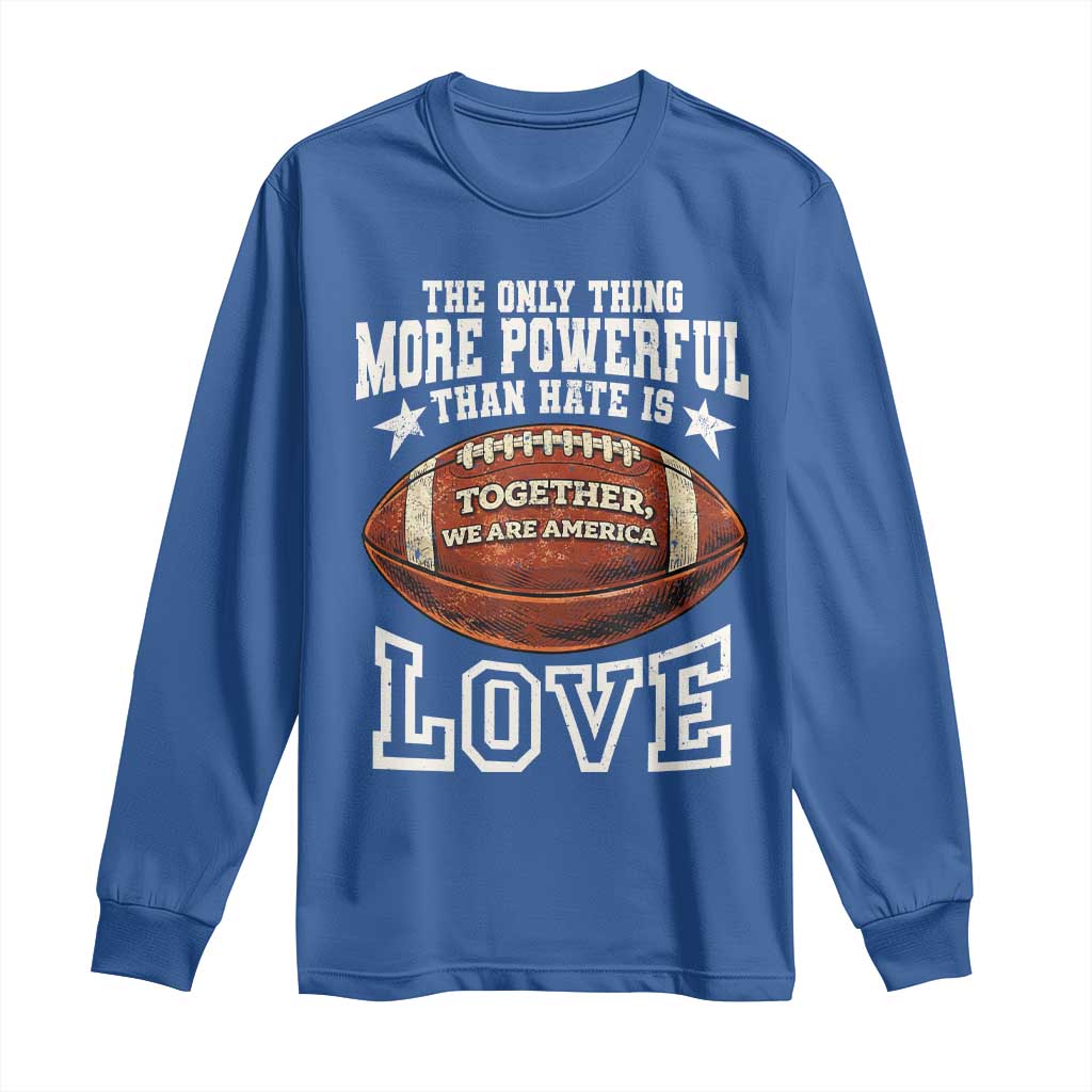 The Only Thing More Powerful Than Hate Is Love Football Patriotic Long Sleeve Shirt Together We Are America Unity Bunny Inspirational Quote