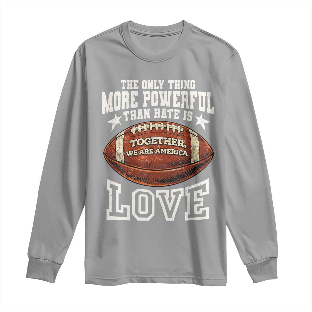 The Only Thing More Powerful Than Hate Is Love Football Patriotic Long Sleeve Shirt Together We Are America Unity Bunny Inspirational Quote