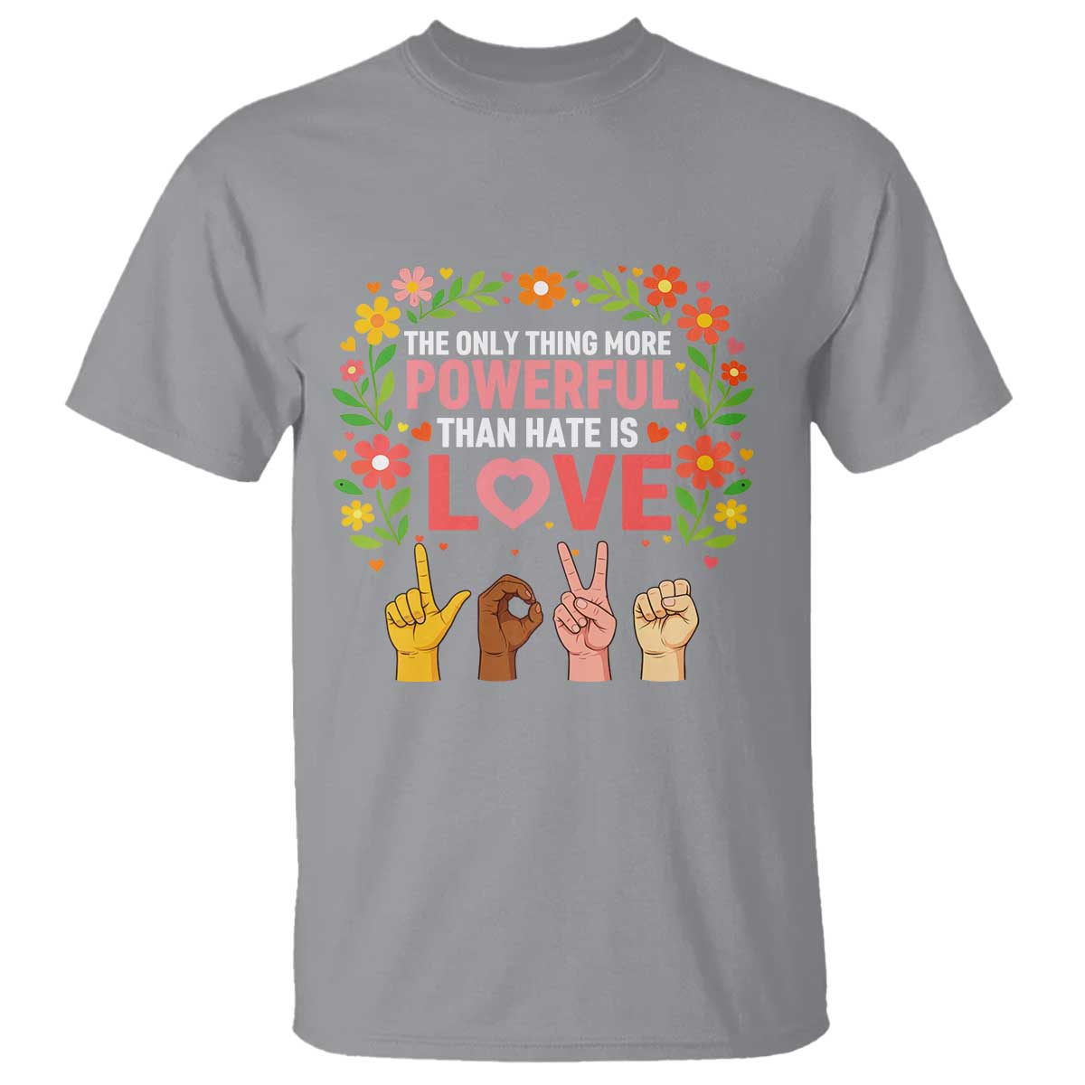 The Only Thing More Powerful Than Hate Is Love Floral Diversity T Shirt LOVE Hand Sign Language Bunny Inspirational Quote