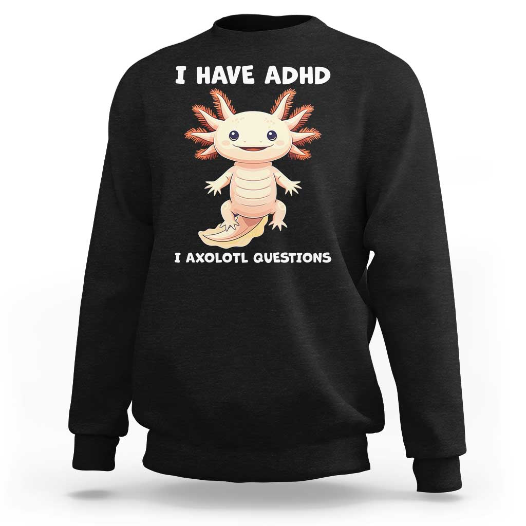 Funny ADHD Awareness Axolotl Sweatshirt I Have ADHD I Ask A Lot Question Neurodiversity