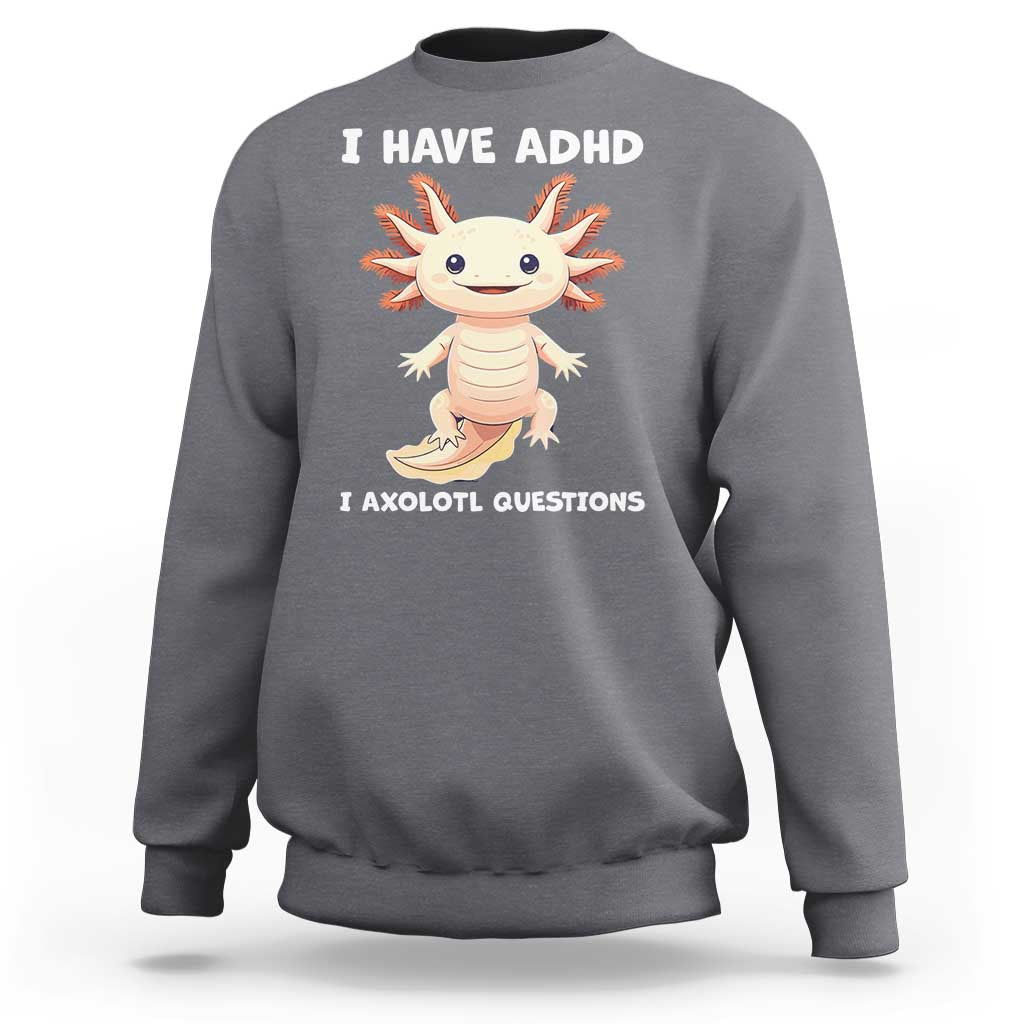 Funny ADHD Awareness Axolotl Sweatshirt I Have ADHD I Ask A Lot Question Neurodiversity