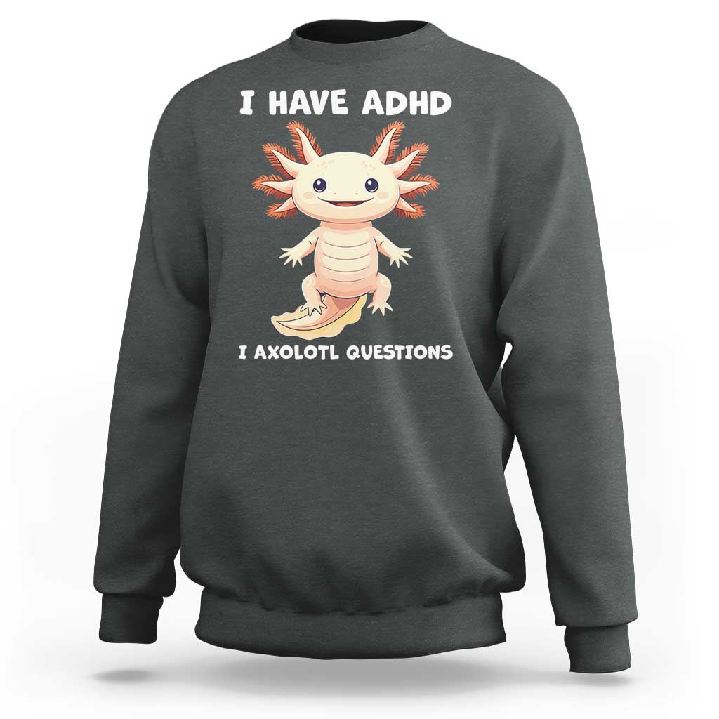 Funny ADHD Awareness Axolotl Sweatshirt I Have ADHD I Ask A Lot Question Neurodiversity