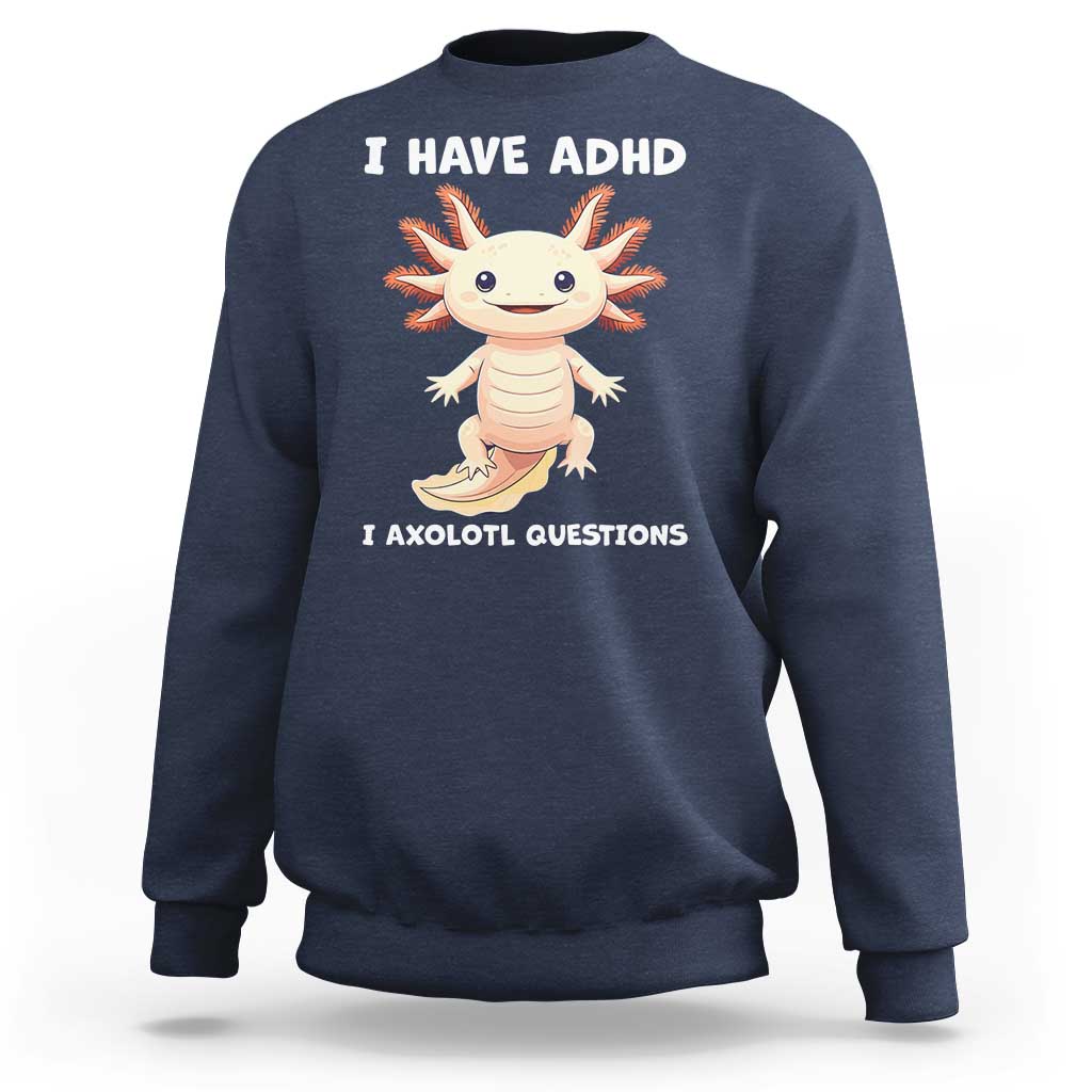 Funny ADHD Awareness Axolotl Sweatshirt I Have ADHD I Ask A Lot Question Neurodiversity