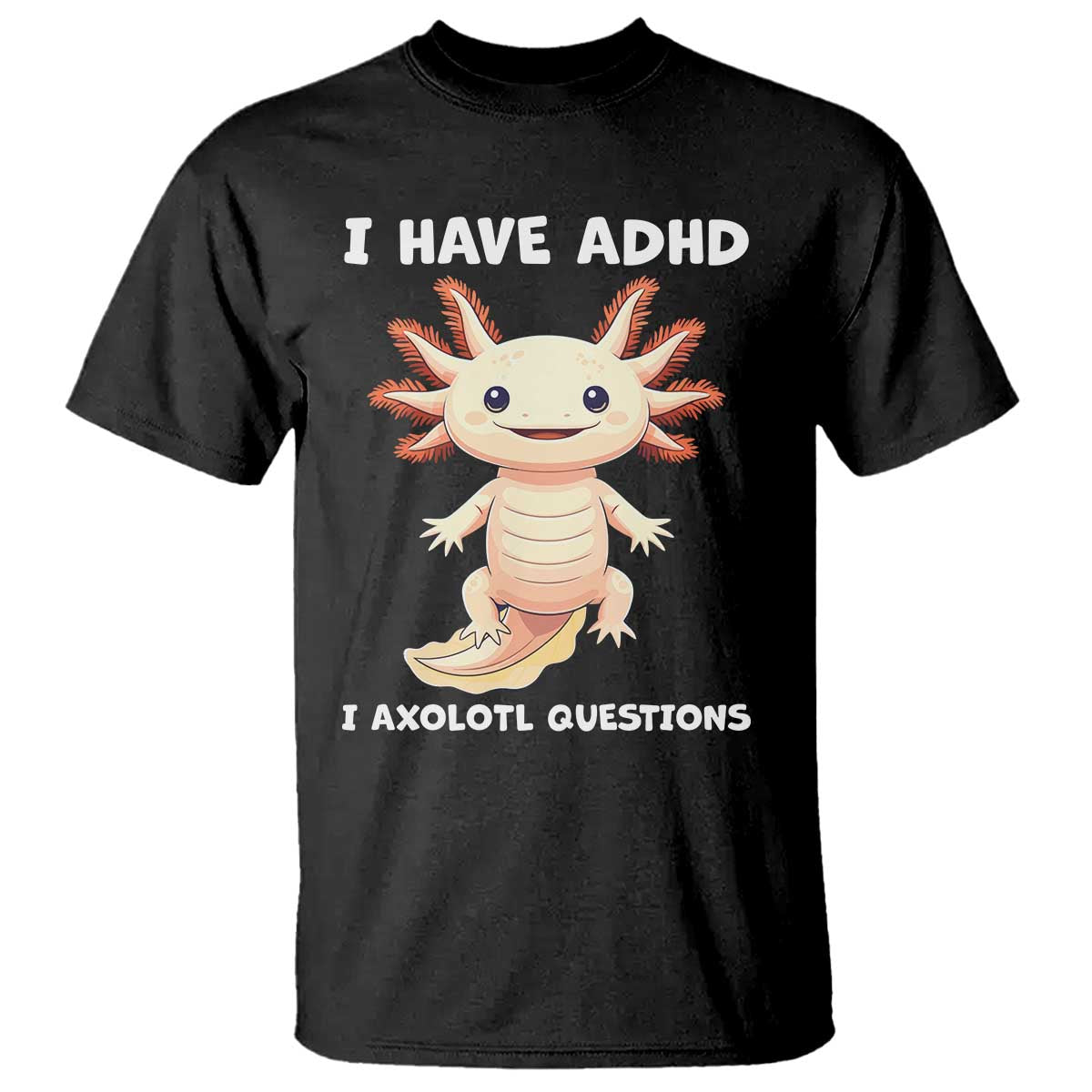 Funny ADHD Awareness Axolotl T Shirt I Have ADHD I Ask A Lot Question Neurodiversity