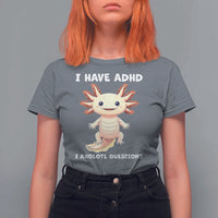 Funny ADHD Awareness Axolotl T Shirt For Women I Have ADHD I Ask A Lot Question Neurodiversity