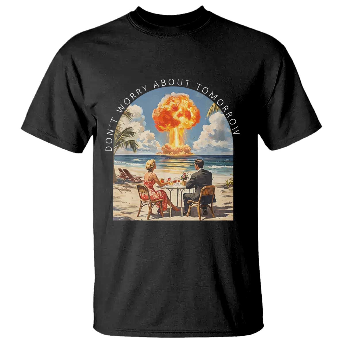 Don’t Worry About Tomorrow Dark Humor T Shirt Beach Apocalypse Vintage Satirical Doomsday Scene